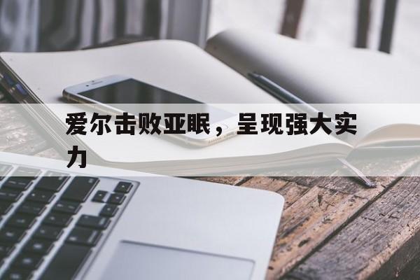 九游体育平台-爱尔击败亚眠，呈现强大实力